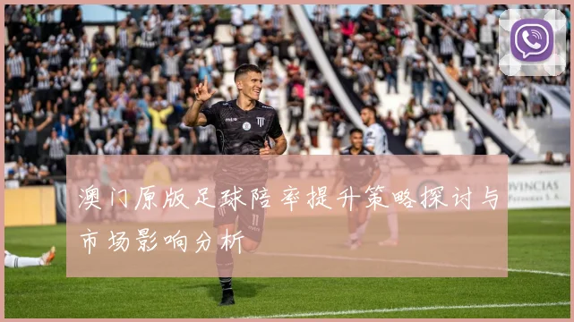 澳门原版足球陪率提升策略探讨与市场影响分析