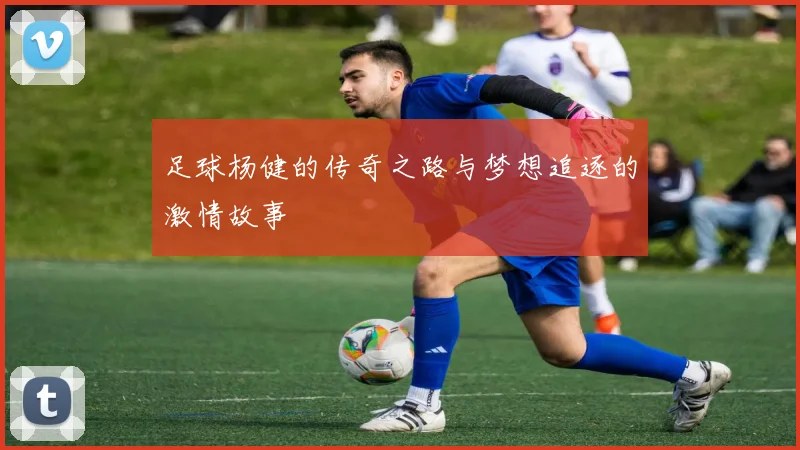 足球杨健的传奇之路与梦想追逐的激情故事