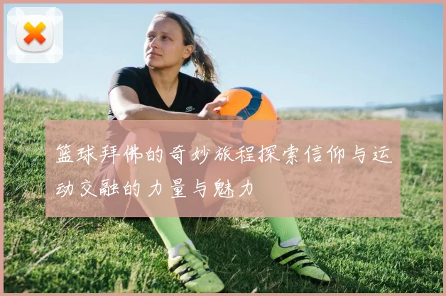 篮球拜佛的奇妙旅程探索信仰与运动交融的力量与魅力