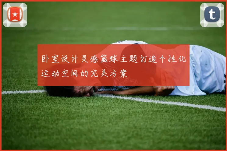 卧室设计灵感篮球主题打造个性化运动空间的完美方案